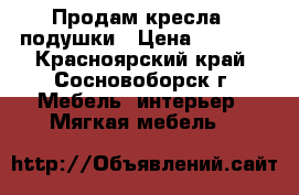 Продам кресла - подушки › Цена ­ 1 500 - Красноярский край, Сосновоборск г. Мебель, интерьер » Мягкая мебель   